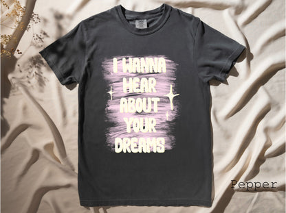 I Wanna Hear About Your Dreams Tshirt